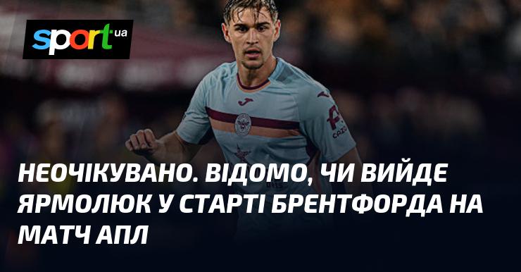 Несподівано. Є інформація про те, чи з'явиться Ярмолюк у стартовому складі Брентфорда на гру АПЛ.
