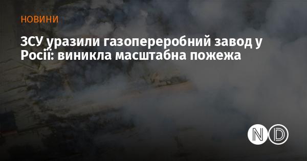 Збройні сили України атакували газопереробний завод у Росії, що призвело до великої пожежі.