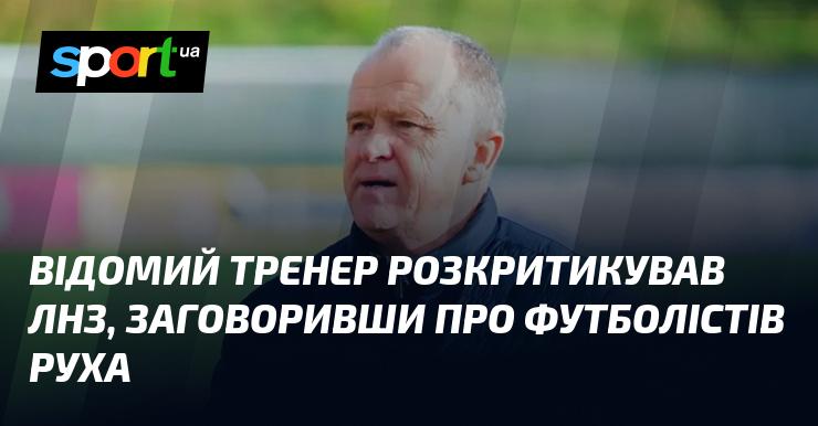 Відомий тренер висловив свої зауваження щодо ЛНЗ, зосередившись на гравцях команди Рух.