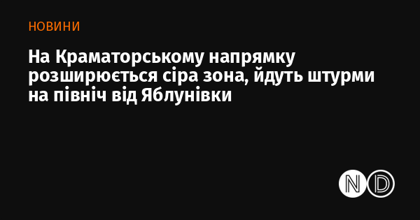 У напрямку Краматорська спостерігається розширення сірої зони, тривають атаки на північ від Яблунівки.
