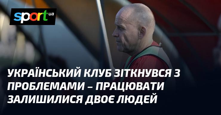 Український клуб опинився у складній ситуації — залишилося лише двоє працівників.