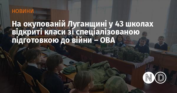 В окупованій Луганській області 43 навчальні заклади облаштували класи для підготовки учнів до військових дій, як повідомила обласна військова адміністрація.