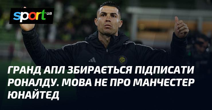 Гранд АПЛ планує підписати Роналду, але мова не йде про Манчестер Юнайтед.