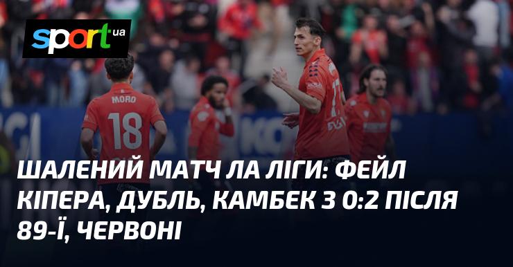 Неймовірний поєдинок Ла Ліги: помилка воротаря, два голи від одного гравця, повернення з 0:2 після 89-ї хвилини, та червоні картки!