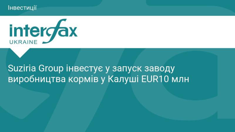 Suziria Group вкладає 10 мільйонів євро у відкриття заводу з виробництва кормів у Калуші.