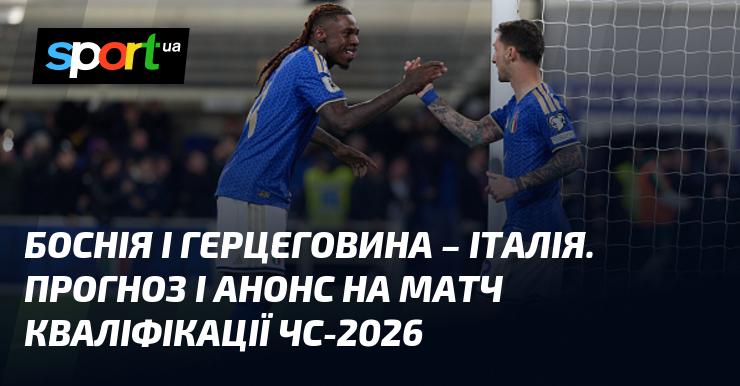 Боснія і Герцеговина проти Італії - прогноз та огляд матчу на чемпіонат світу. Кваліфікаційний етап Європи - 31 березня 2026 року на СПОРТ.UA.
