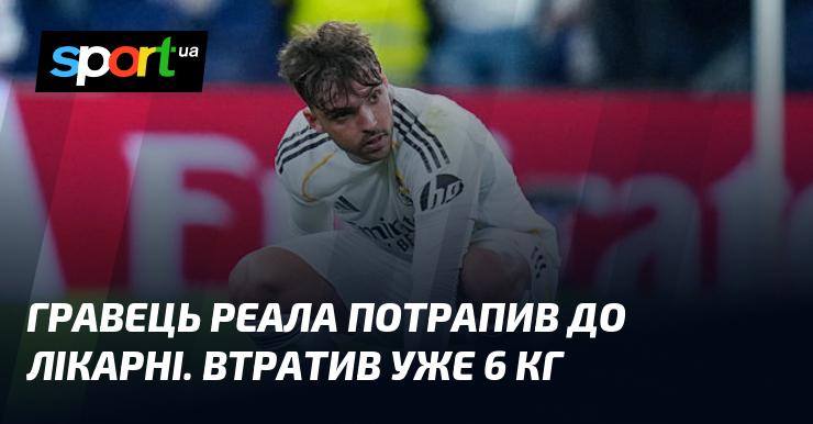 Гравець мадридського Реала потрапив до медичного закладу та вже втратив 6 кг ваги.