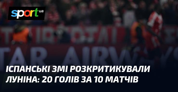 Іспанські засоби масової інформації висловили невдоволення щодо виступів Луніна: 20 пропущених м’ячів за 10 поєдинків.