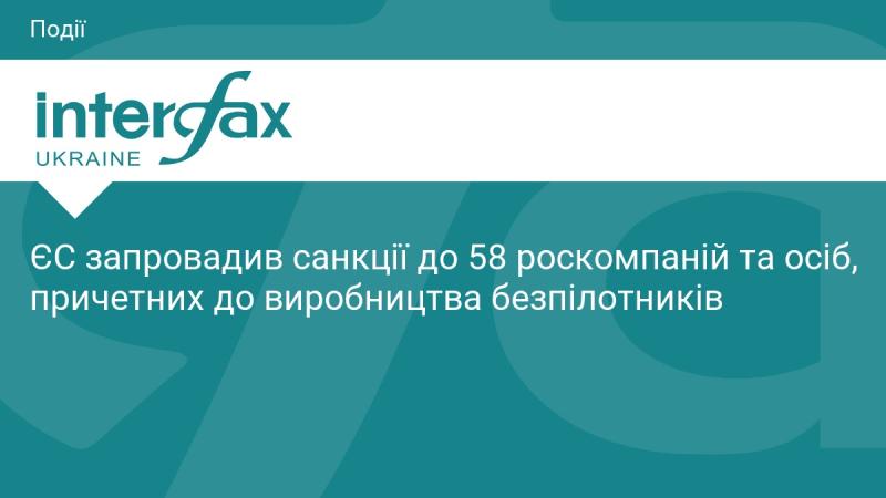 Європейський Союз ввів обмежувальні заходи проти 58 російських компаній та осіб, які мають стосунок до виробництва дронів.